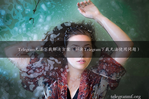 Telegram无法下载解决方案（解决Telegram下载无法使用问题）