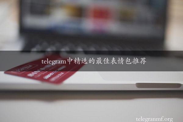 telegram中精选的最佳表情包推荐