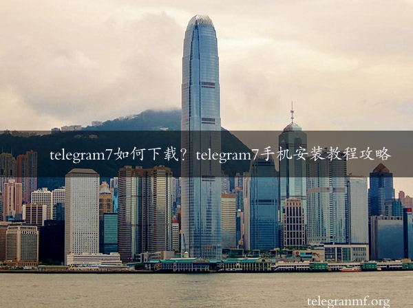 telegram7如何下载？telegram7手机安装教程攻略