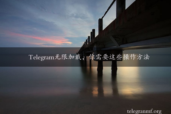 Telegram无限加载，你需要这些操作方法