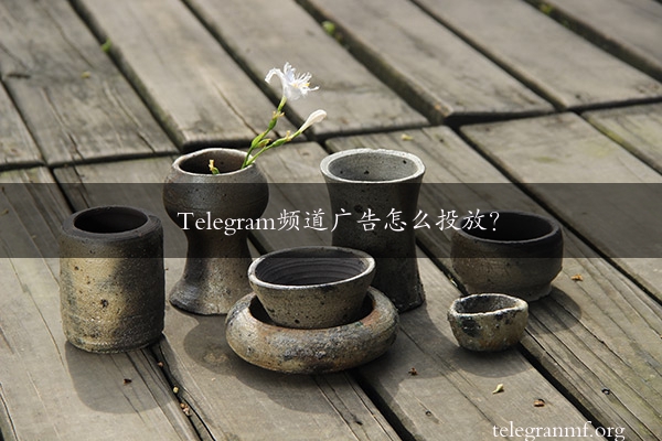 Telegram频道广告怎么投放？