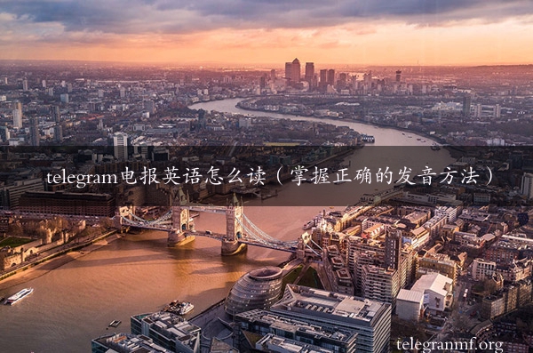 telegram电报英语怎么读（掌握正确的发音方法）