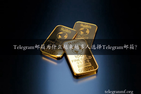 Telegram邮箱为什么越来越多人选择Telegram邮箱？