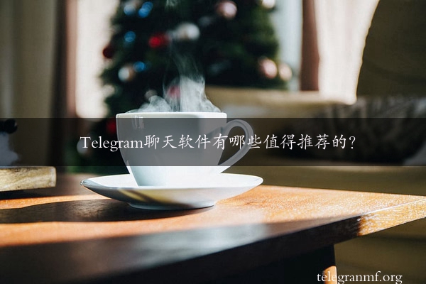 Telegram聊天软件有哪些值得推荐的？